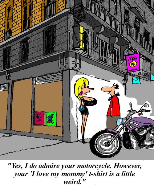 'Yes, I do admire your motorcycle.  However, your 'I love my mommy' t-shirt is a little weird.'