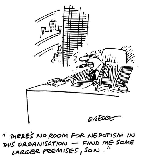 'There's no room for nepotism in this organisation - find me some larger premises, son.'