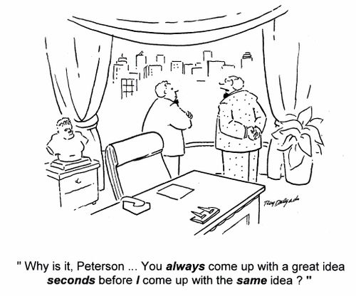 'Why is it, Peterson... you always come up with a great idea seconds before I come up with the same idea?'
