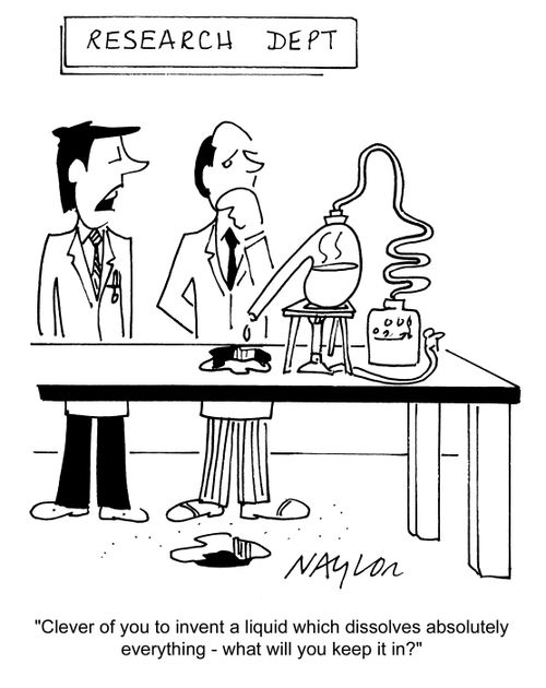 'Clever of you to invent a liquid which dissolves absolutely everything - what will you keep it in?'