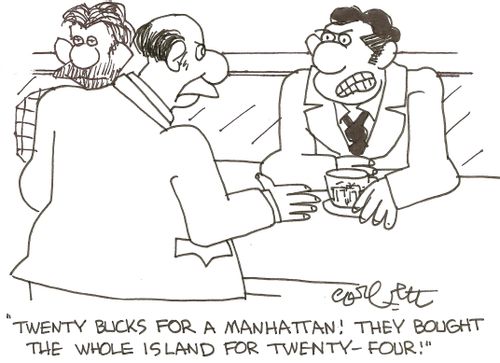 'Twenty bucks for a Manhattan!  They bought the whole Island for twenty - four!'