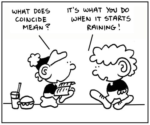 'What does coincide mean?' 'It's what you do when it starts to rain.'