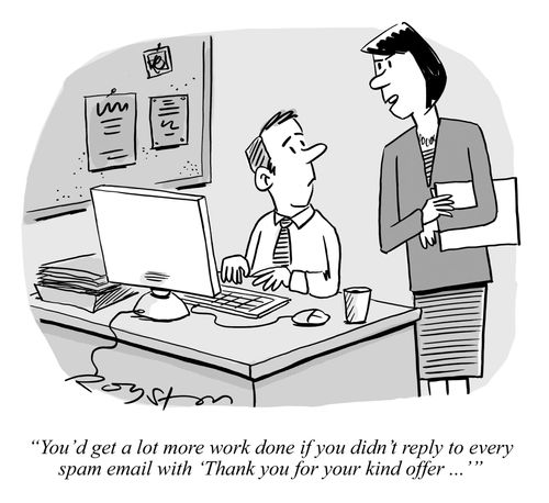 'You'd get a lot more work done if you didn't reply to every spam email with 'Thank you for your kind offer ...''