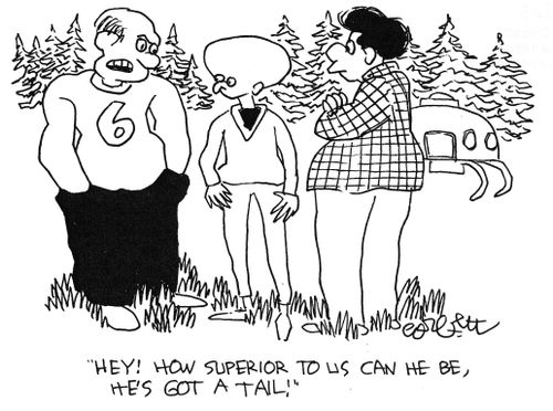 "Hey, how superior to us can he be, he's got a tail!"
