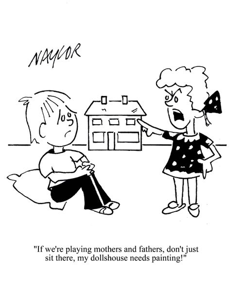 'If we're playing mothers and fathers, don't just sit there, my dollshouse needs painting!'