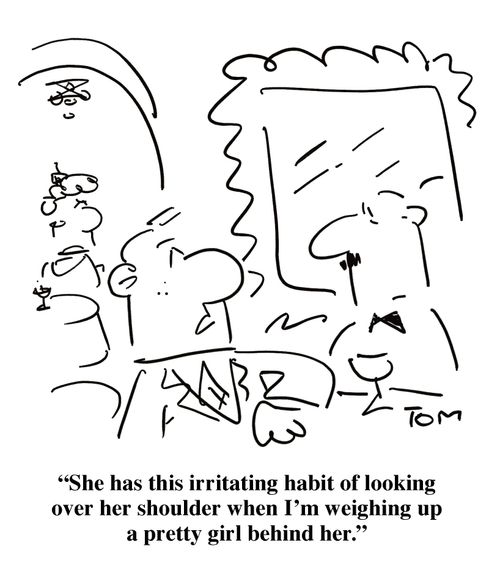 'She has this irritating habit of looking over her shoulder when I'm weighing up a pretty girl behind her.'