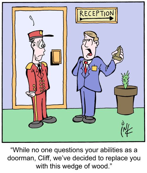 'While no one questions your abilities as a doorman, Cliff, we've decided to replace you with this wedge of wood.'