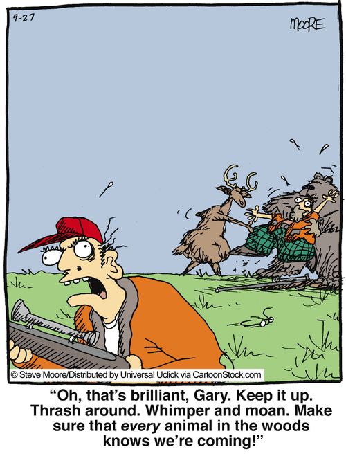 'Oh, that's brilliant, Gary. Keep it up. Thrash around. Whimper and moan. Make sure that every animal in the woods knows we're coming!'