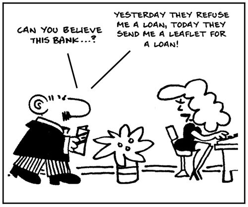 'Can you believe this bank...? Yesterday they refuse me a loan, today they send me a leaflet for a loan.'