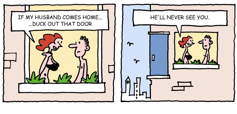 'If my husband comes home, duck out that door. . . He'll never see you.'