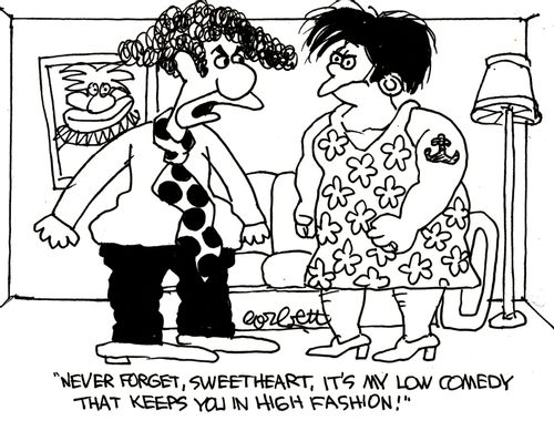 'Never forget, Sweetheart, it's my low comedy that keeps you in high fashion!'