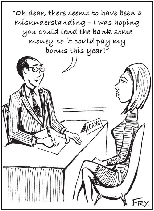 'Oh dear, there seems to have been a misunderstanding - I was hoping you could lend the bank some money so it could pay my bonus this year!'
