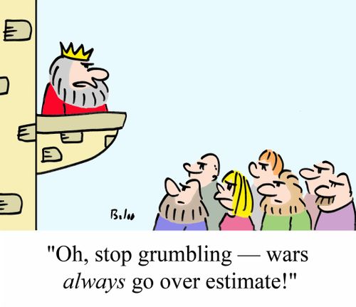 'Oh, stop grumbling - wars ALWAYS go over estimate!'