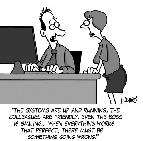 'The systems are up and running, the colleagues are friendly, even th boss is smiling... when everything works that perfect, there must be something going wrong!'