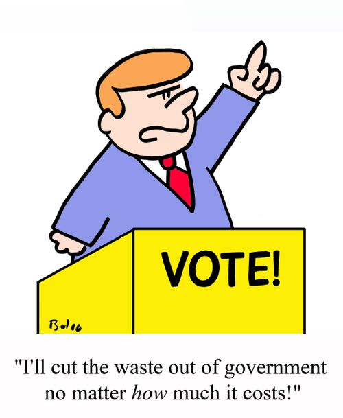VOTE, 'I'll cut the waste out of government no matter HOW much it costs!'