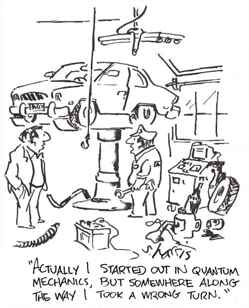 'Actually I started out in quantum mechanics, but somewhere along the way I took a wrong turn.'