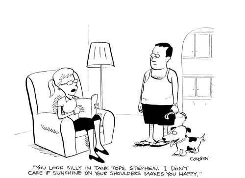 'You look silly in tank tops, Stephen.  I don't care if sunshine on your shoulders makes you happy.'