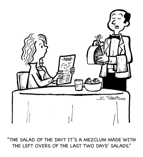 'The salad of the day? It's a mezclum made with the left overs of the last two days' salads.'