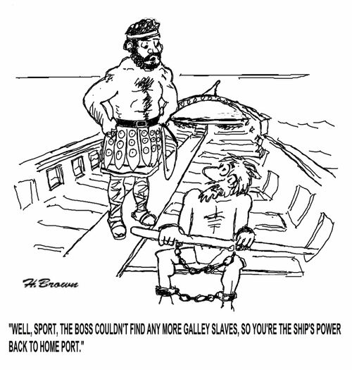 'Well, sport, the boss couldn't find any more galley slaves, so you're the ship's power back to home port.'