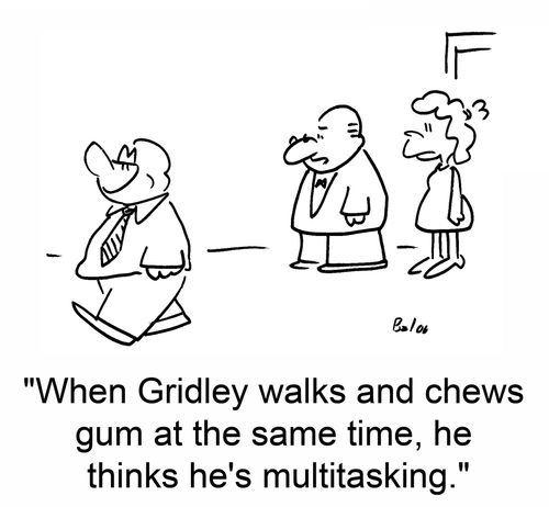 'When Gridley walks and chews gum at the same time, he thinks he's multitasking.'