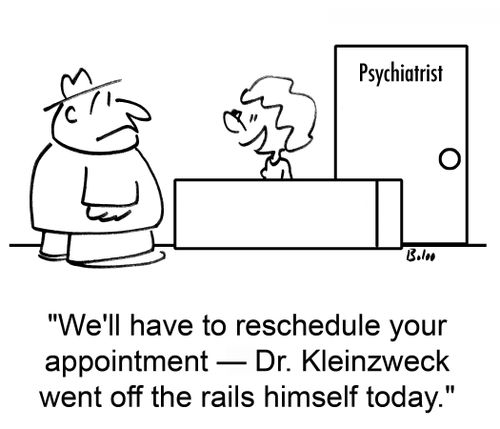 'We'll have to reschedule your appointment -- Dr. Kleinzweck went off the rails himself today.'