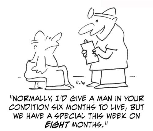Normally, I'd give a man in your condition six months to live, but we have a special this week on eight months!