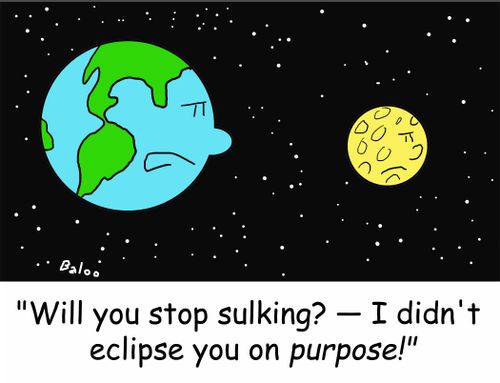 'Will you stop sulking? -- I didn't eclipse you on purpose!'