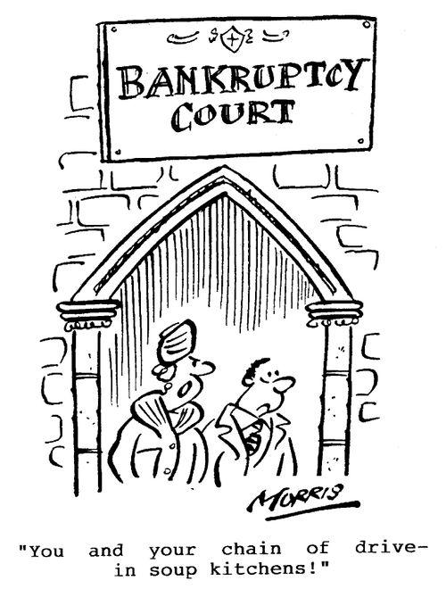 Bankruptcy Court - You and your chain of drive-in soup kitchens!