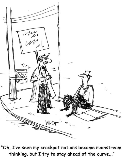 'Oh, I've seen my crackpot notions become mainstream thinking, but I try to stay ahead of the curve...'