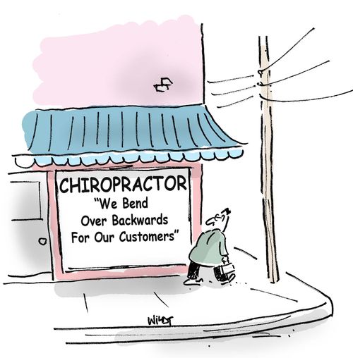 Chiropractor: We bend over backwards for our customers.