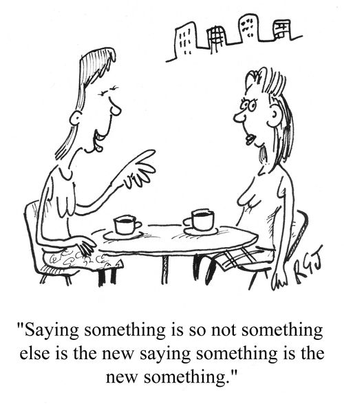 'Saying something is so not something else is the new saying something is the new something.'