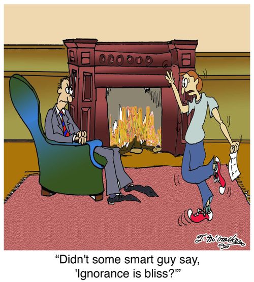 'Didn't some smart guy say, 'Ignorance is bliss?''