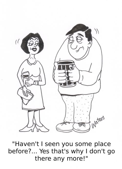 'Haven't I seen you some place before?... Yes that's why I don't go there any more!'