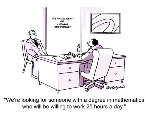 'We're looking for someone with a degree in mathematics who will be willing to work 25 hours a day.'