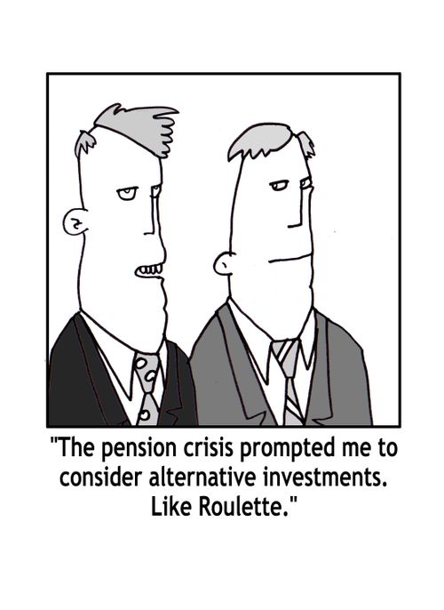 "The pension crisis prompted me to consider alternative invstments. Like Roulette."