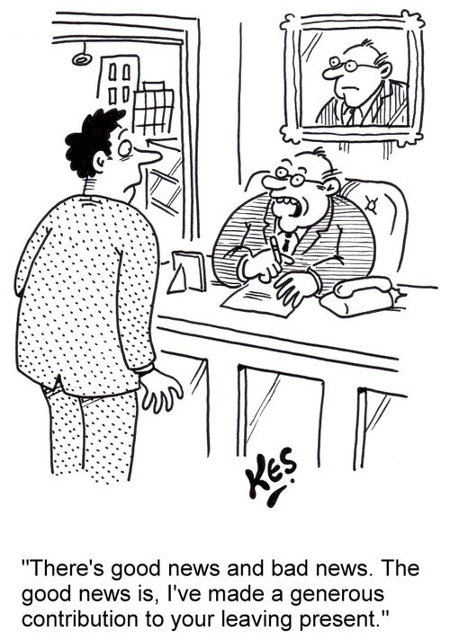 "There's good news and bad news. The good news is, I've made a generous contribution to your leaving present."
