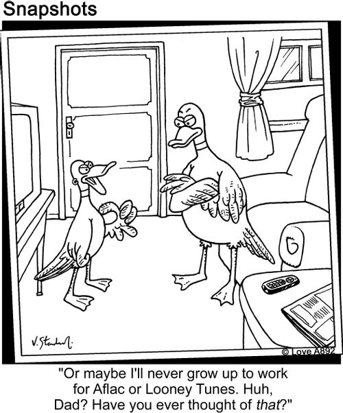'Or maybe I'll never grow up to work for Aflac or Looney tunes. Huh, Dad? Have you ever thought of that?'