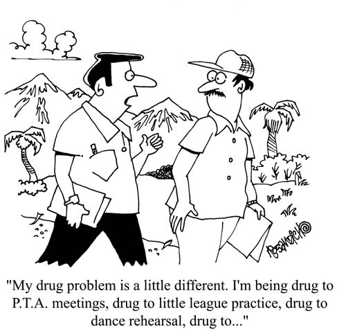 'My drug problem is a little different. I'm being drug to P.T.A meetings, drug to little league practice, drug to dance rehersal, drug to...'