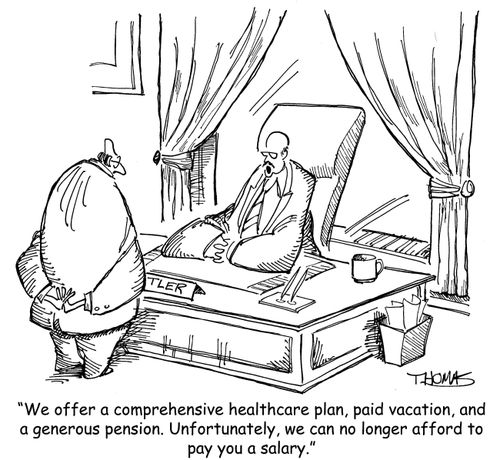 'We offer a comprehensive healthcare plan, paid vacation, and a generous pension. Unfortunately, we can no longer afford to pay you a salary.'