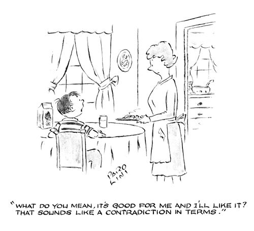 'What do you mean, it's good for me and I'll like it? That sounds like a contradiction in terms.' 