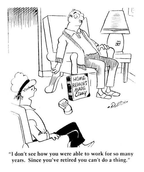 'I don't see how you were able to work for so many years. Since you've retired you can't do a thing.'