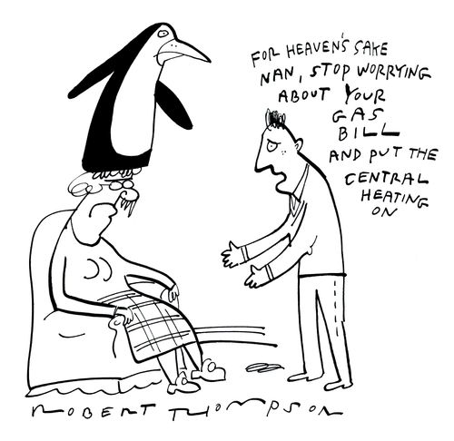'For heaven's sake nan, stop worrying about your gas bill and put the central heating on.'