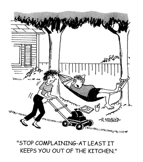'Stop complaining - at least it keeps you out of the kitchen.'