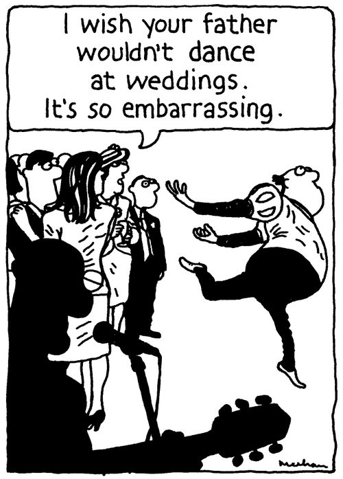 'I wish your father wouldn't dance at weddings. It's so embarrassing.'