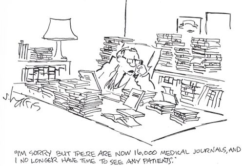 'I'm sorry, but there are now 16,000 medical jounals, and I no longer have time to see any patients.'