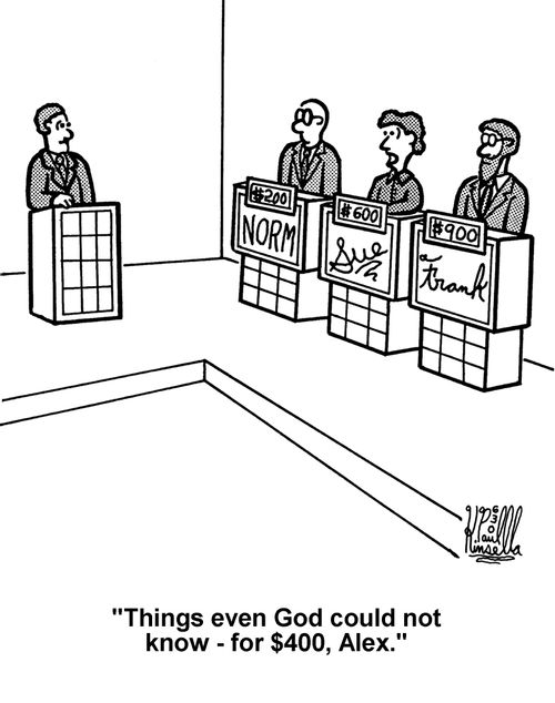 'Things even God could not know - for $400, Alex.'