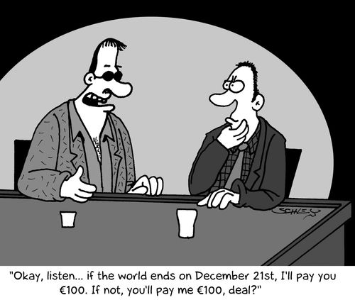 'Okay, listen... if the world ends on December 21st, I'll pay you €100. If not, you'll pay me €100, deal?'