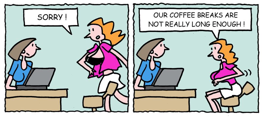 'Sorry. Our coffee breaks are not really long enough.'
