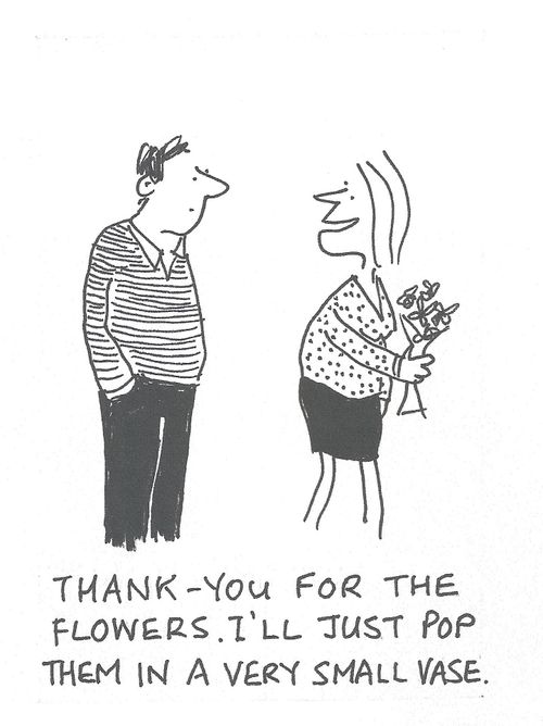 'Thank-you for the flowers. I'll just pop them in a very small vase.'