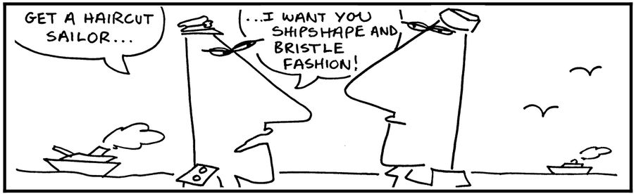 'Get a haircut sailor. . . I want you shipshape and bristle fashion.'